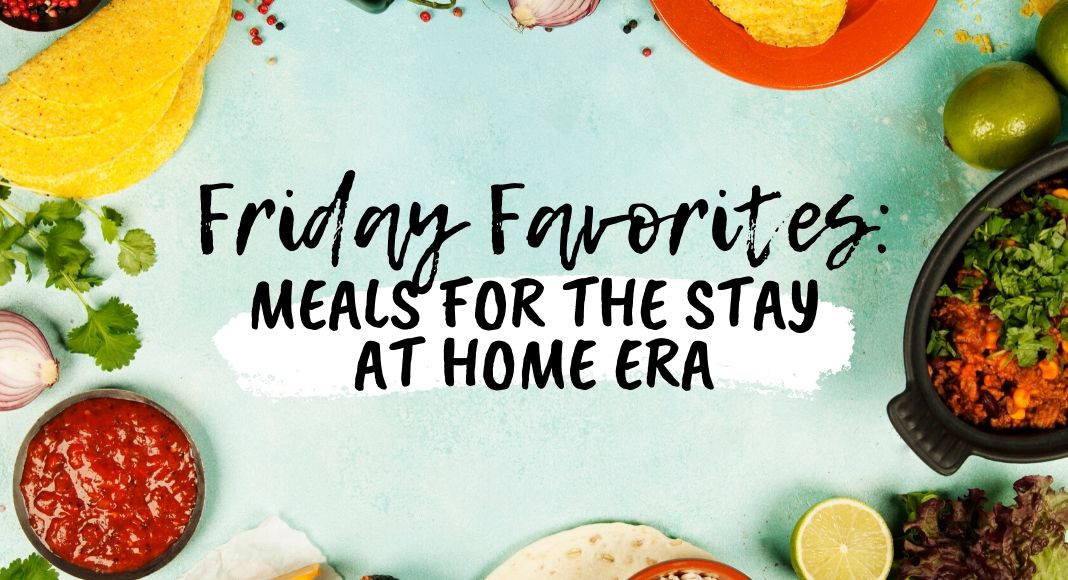 Friday Favorites: Meals for the Stay at Home Era