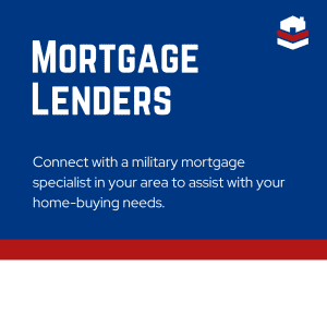 Mortgage Lenders - Connect with a military mortgage specialist in your area to assist with your home-buying needs.